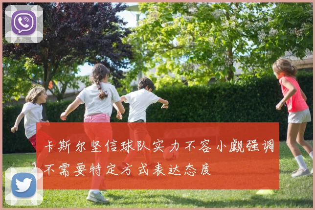 卡斯尔坚信球队实力不容小觑强调不需要特定方式表达态度