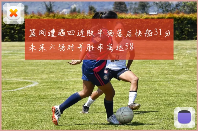 篮网遭遇四连败半场落后快船31分未来六场对手胜率高达58