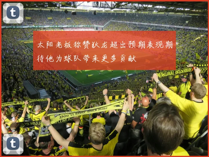 太阳老板称赞狄龙超出预期表现期待他为球队带来更多贡献