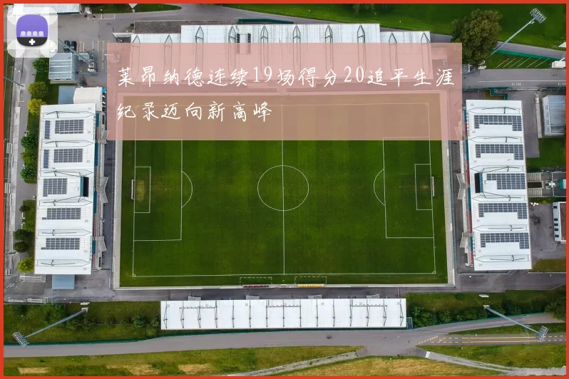 莱昂纳德连续19场得分20追平生涯纪录迈向新高峰