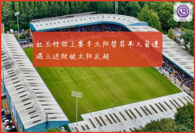 杜兰特称上赛季太阳替罪羊火箭遭遇三连败被太阳反超