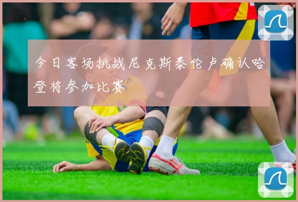 今日客场挑战尼克斯泰伦卢确认哈登将参加比赛