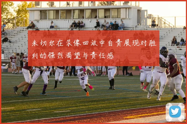 米切尔在录像回放中自责展现对胜利的强烈渴望与责任感